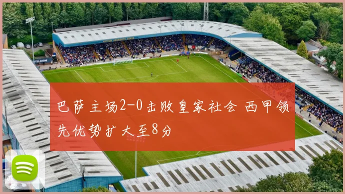 巴萨主场2-0击败皇家社会 西甲领先优势扩大至8分