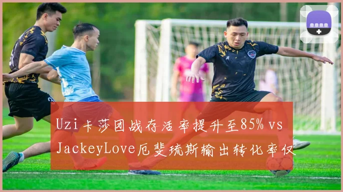 Uzi卡莎团战存活率提升至85% vs JackeyLove厄斐琉斯输出转化率仅67%，ADC生存与输出博弈