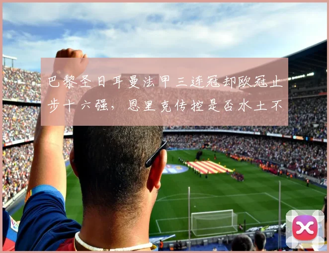 巴黎圣日耳曼法甲三连冠却欧冠止步十六强，恩里克传控是否水土不服？